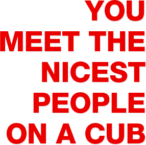 YOU MEET THE NICEST PEOPLE ON A CUB